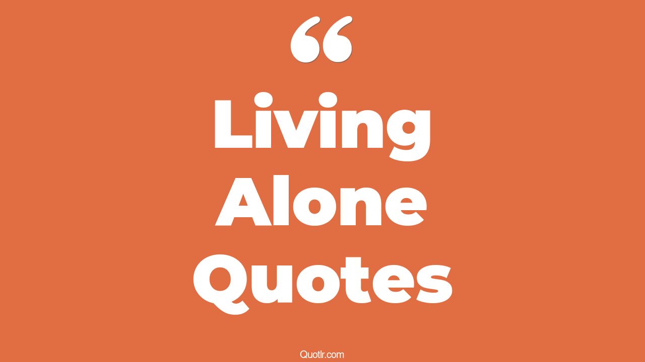 45+ Interesting Living Alone Quotes That Will Unlock Your True Potential