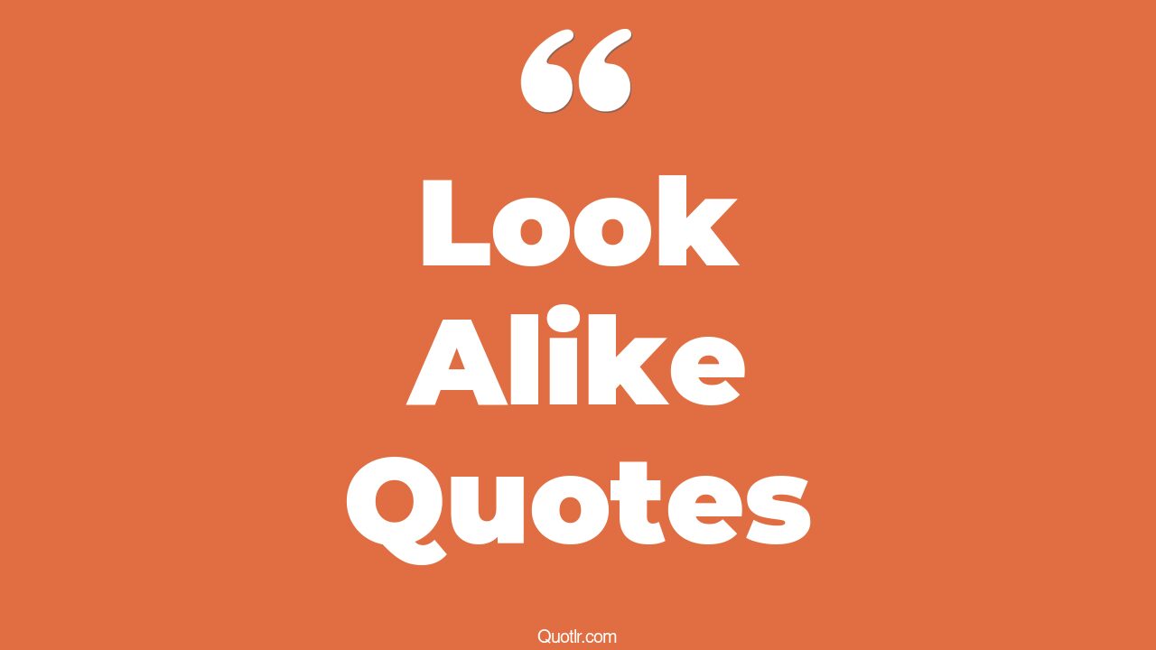 The 93+ Look Alike Quotes Page 3 ↑QUOTLR↑