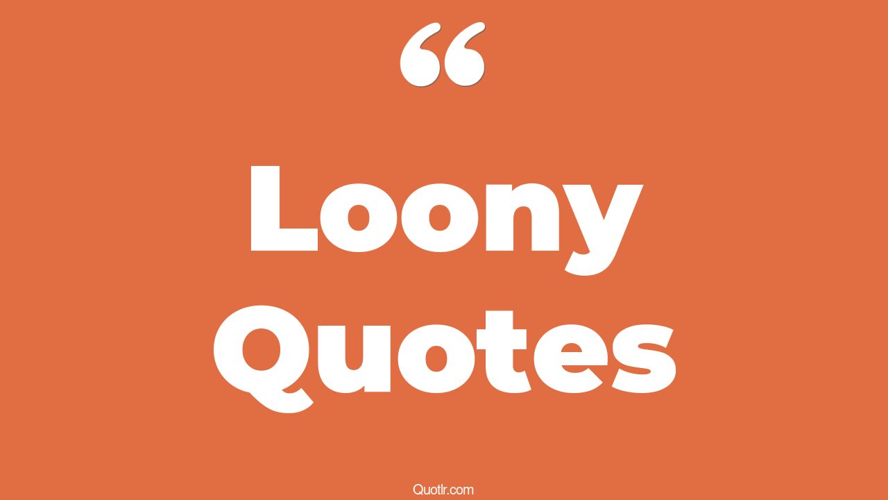 59+ Mindblowing Loony Quotes That Will Unlock Your True Potential