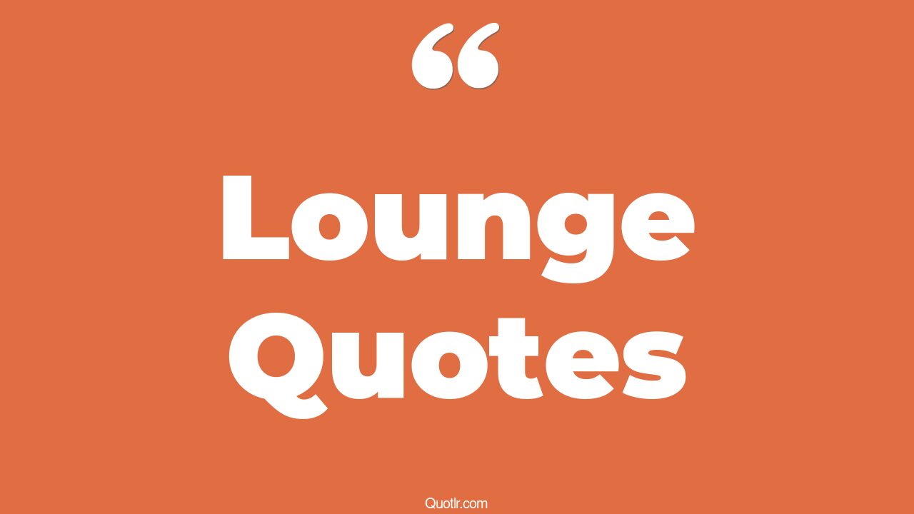 45+ Remarkable Lounge Quotes That Will Unlock Your True Potential