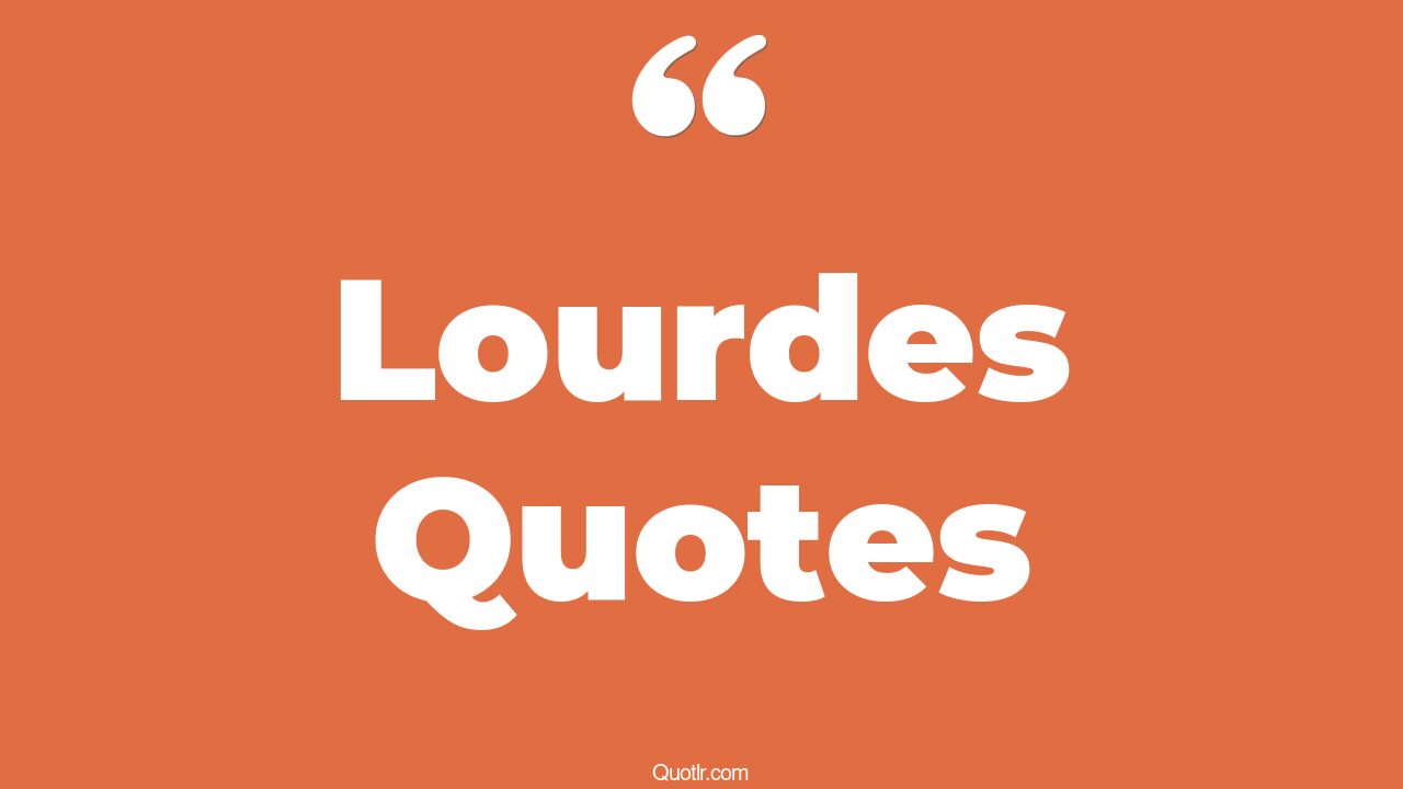 17+ Undeniable Lourdes Quotes That Will Unlock Your True Potential