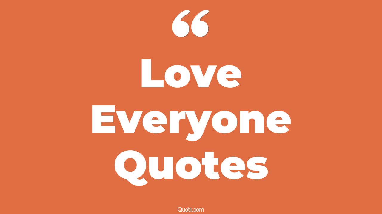 35+ Fascinating Love Everyone Quotes That Will Unlock Your True Potential