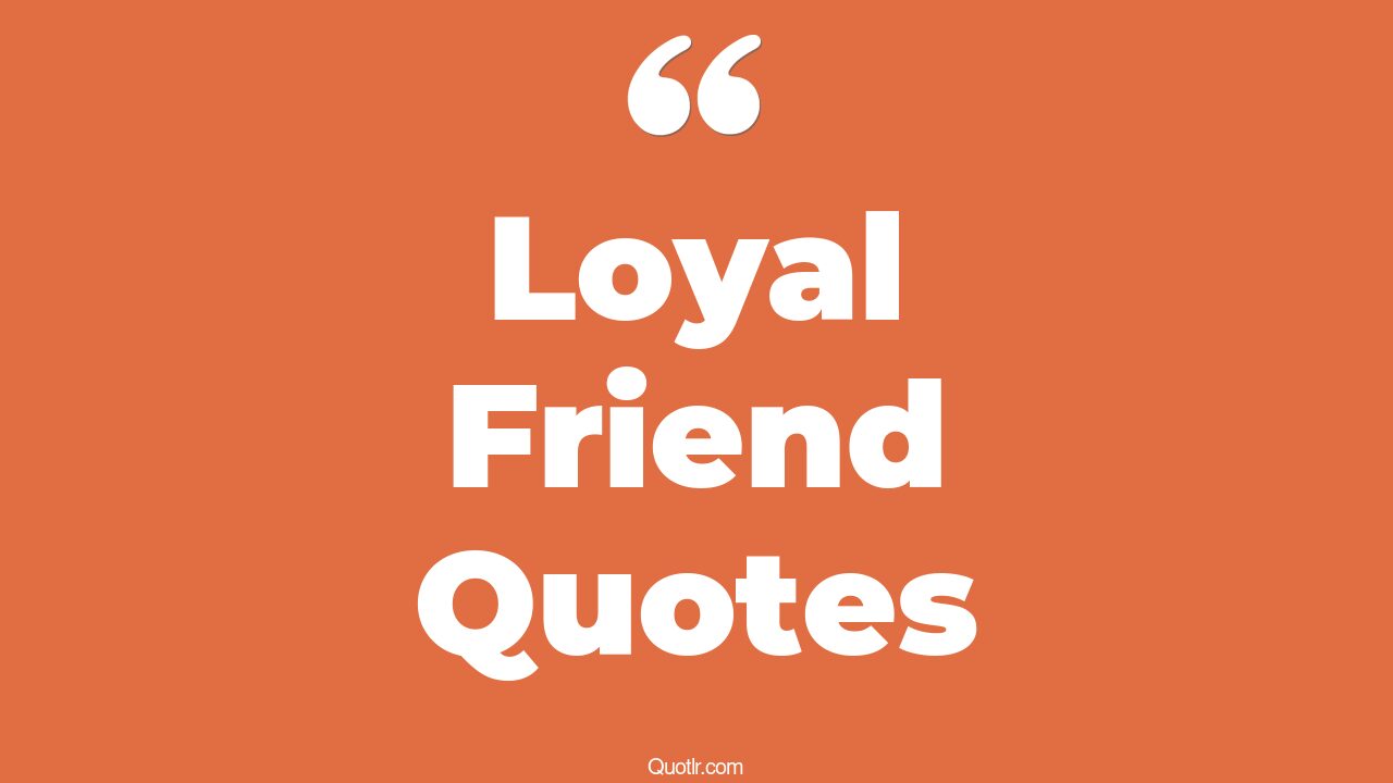 45+ Informative Loyal Friend Quotes That Will Unlock Your True Potential