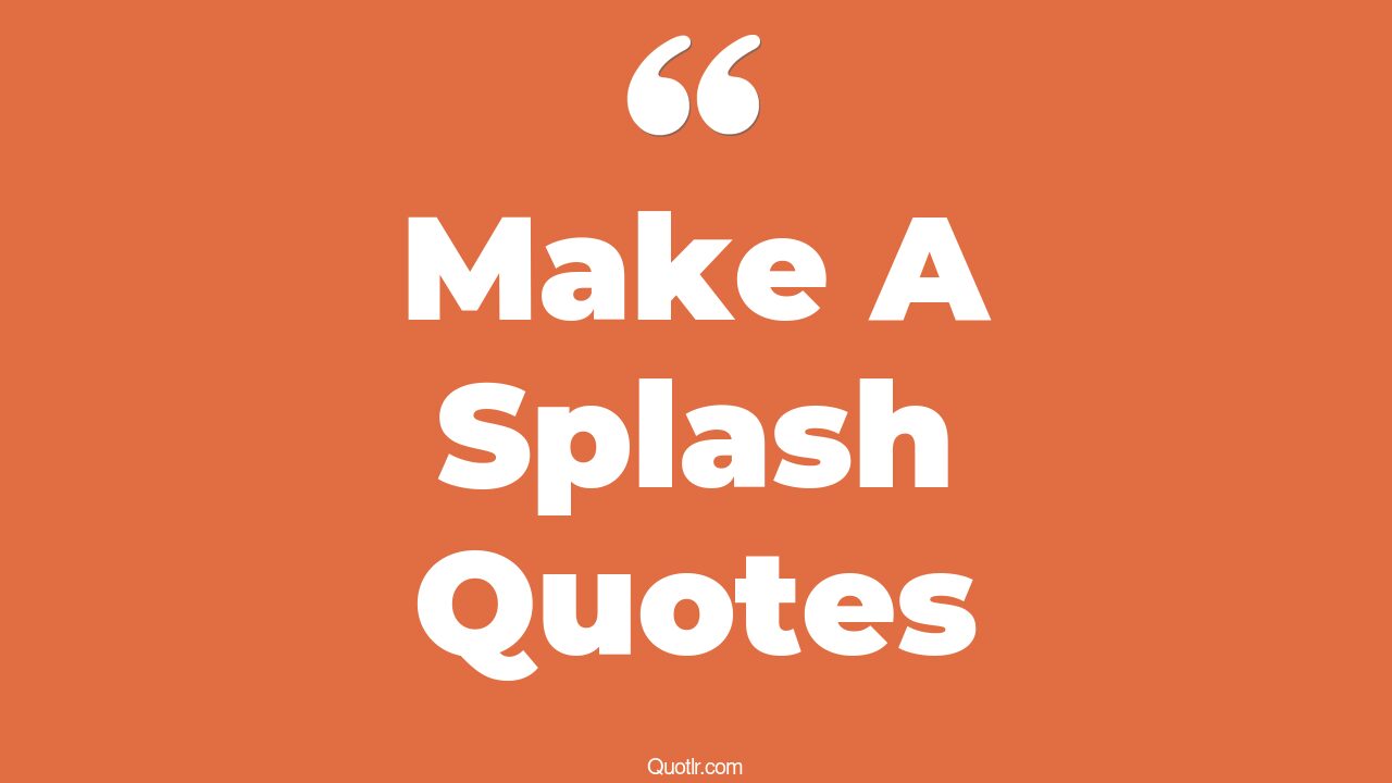 18+ EyeOpening Make A Splash Quotes That Will Inspire Your Inner Self