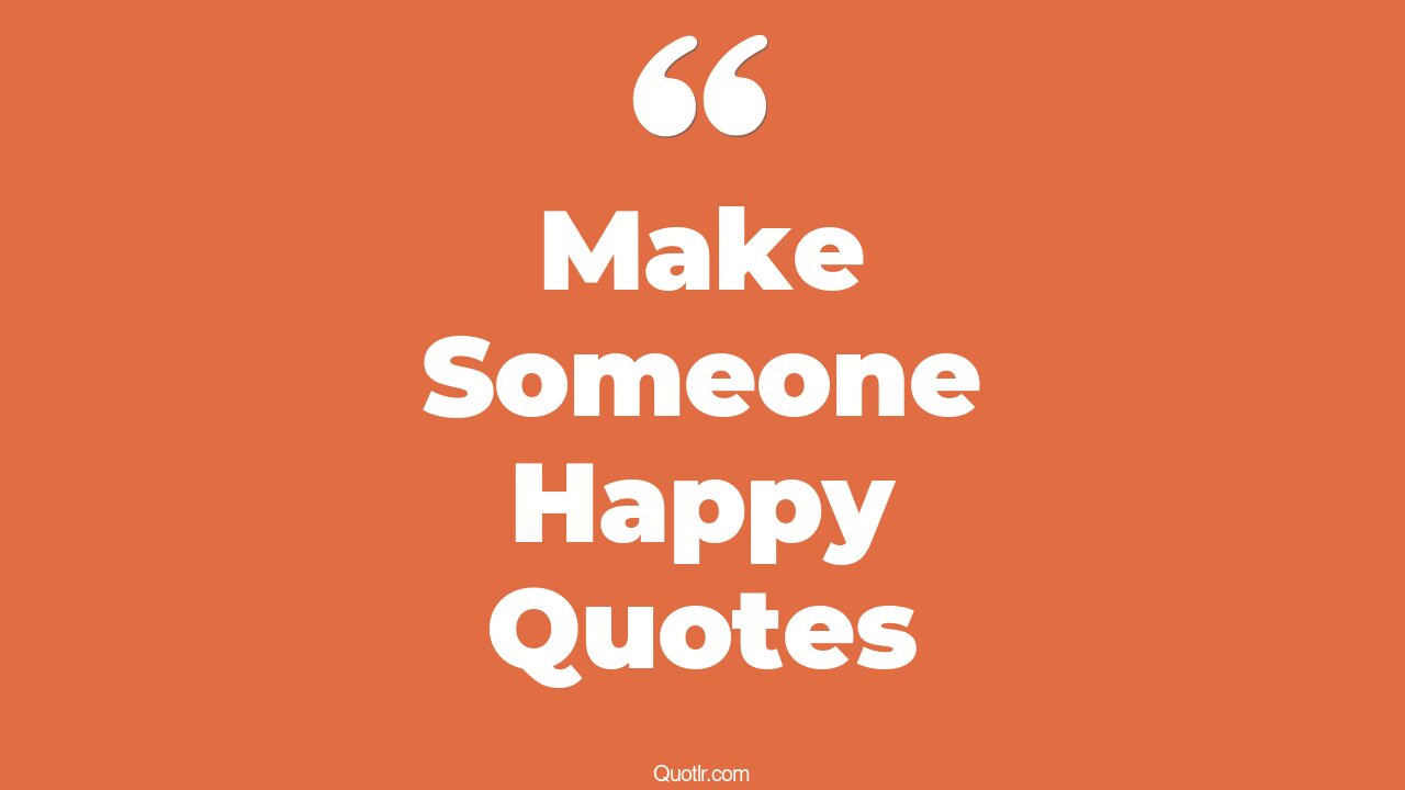 118+ Breathtaking Make Someone Happy Quotes That Will Unlock Your True