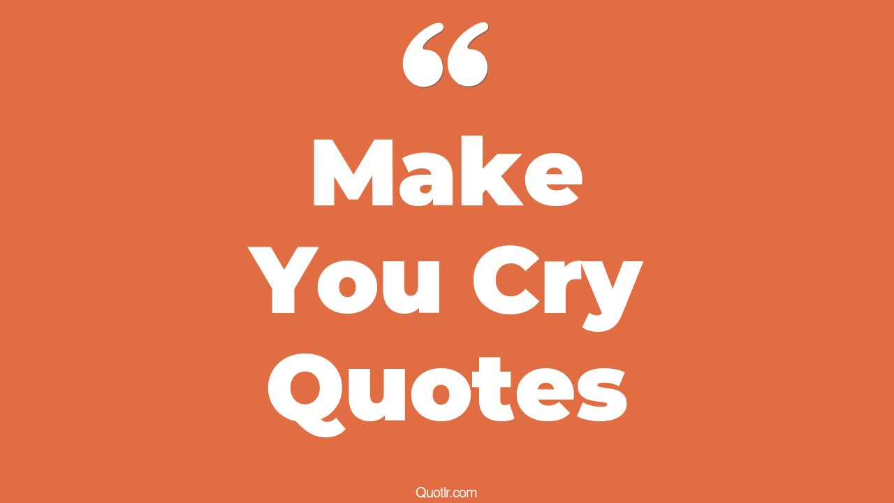 45+ Powerful Make You Cry Quotes That Will Unlock Your True Potential