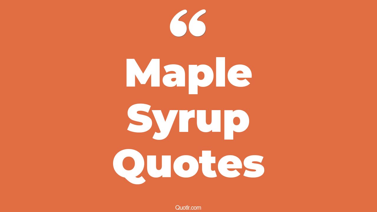 16+ Astounding Maple Syrup Quotes That Will Unlock Your True Potential
