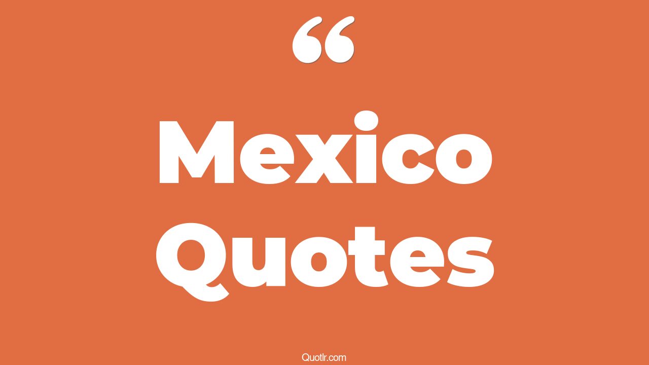 145 Colossal Mexico Quotes (new mexico, gulf of mexico, narcos mexico)