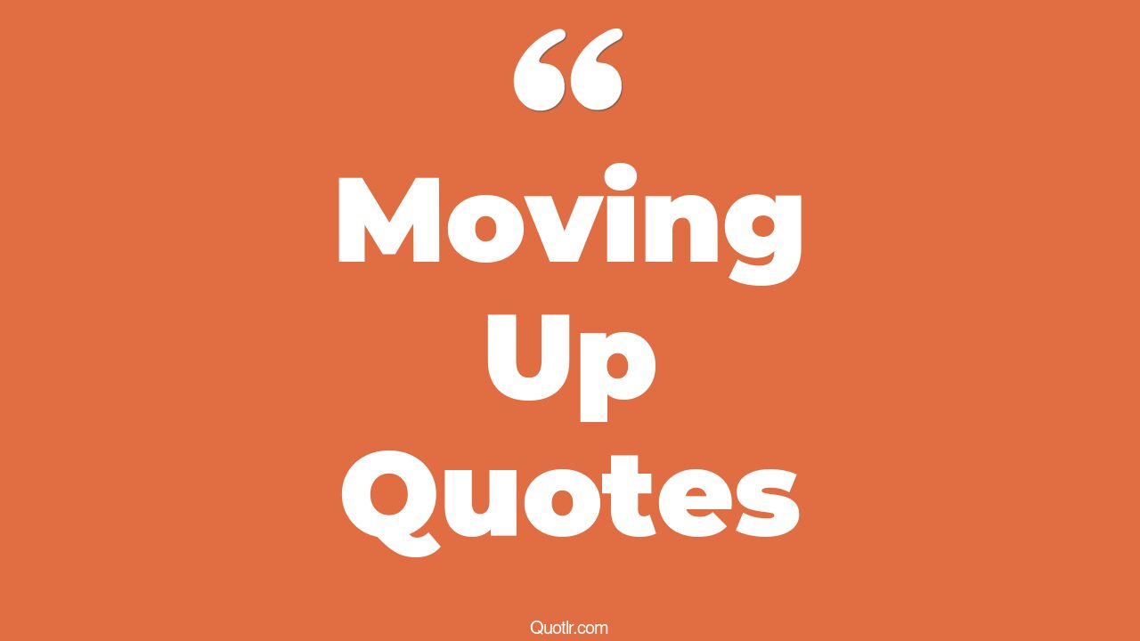 45+ Delicious Moving Up Quotes That Will Unlock Your True Potential