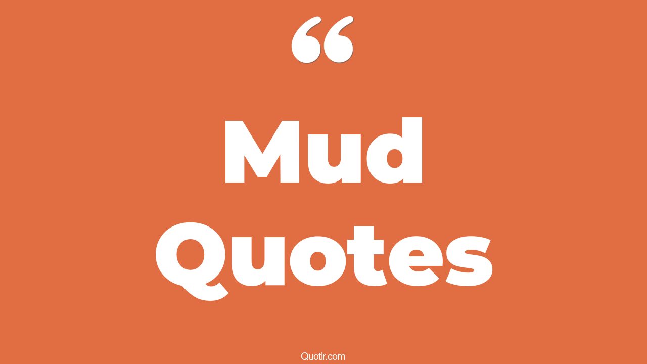 45 Spectacular Out The Mud Quotes get it out the mud, throwing mud quotes