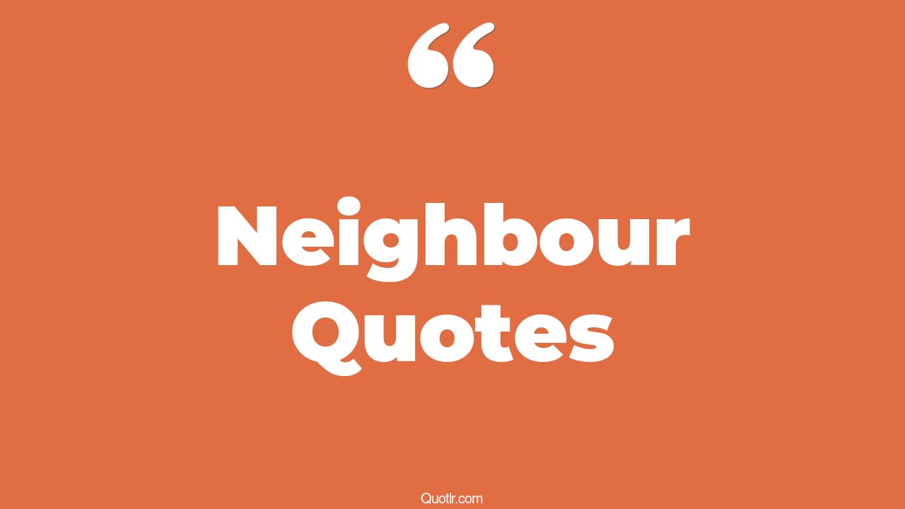 111 Provocative Neighbour Quotes (love thy neighbour, good neighbor