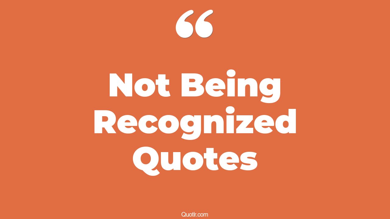 444+ Useful Not Being Recognized Quotes That Will Unlock Your True