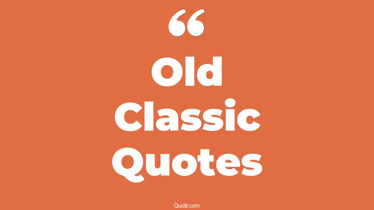 45+ Useful Old Classic Quotes That Will Unlock Your True Potential