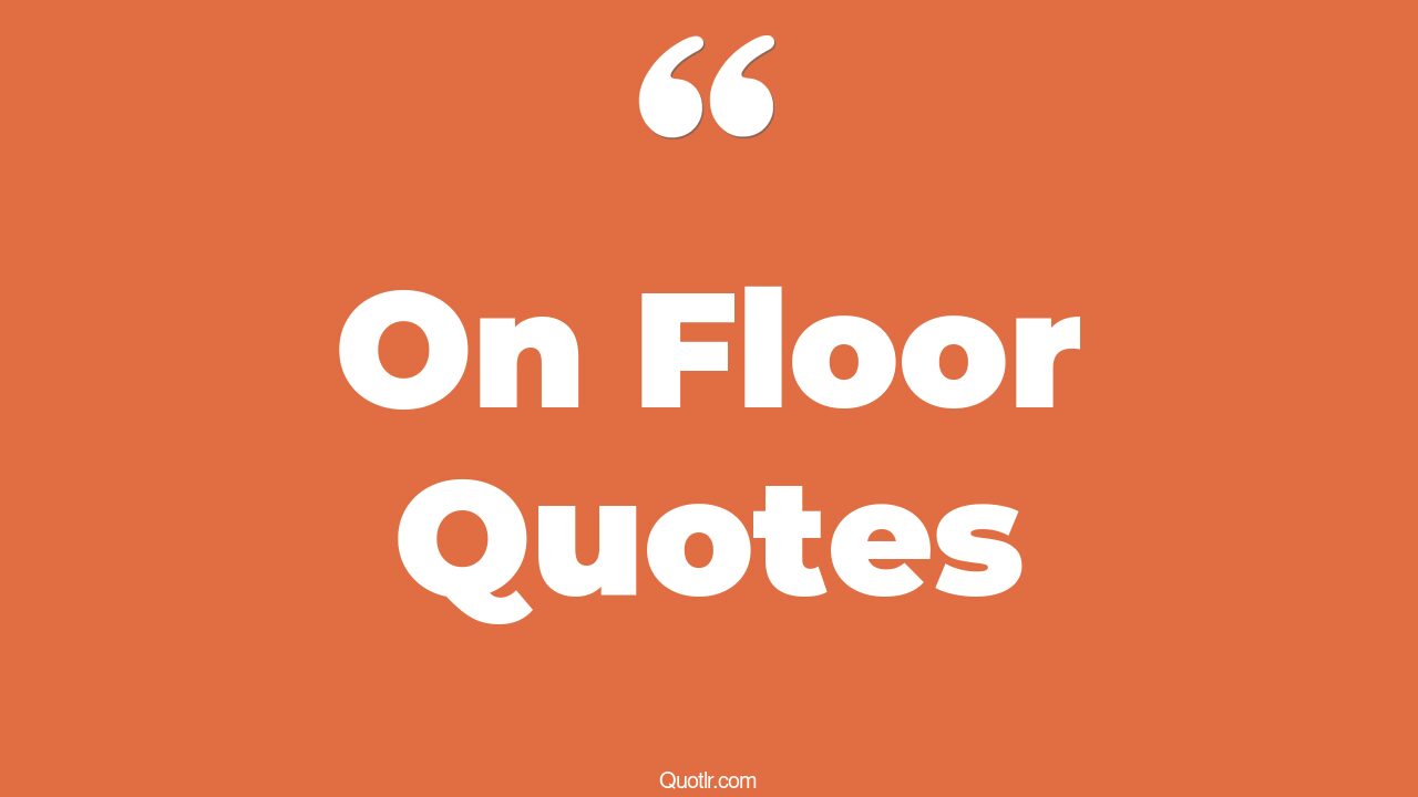 35 Inspiring On Floor Quotes dance floor, killing floor quotes