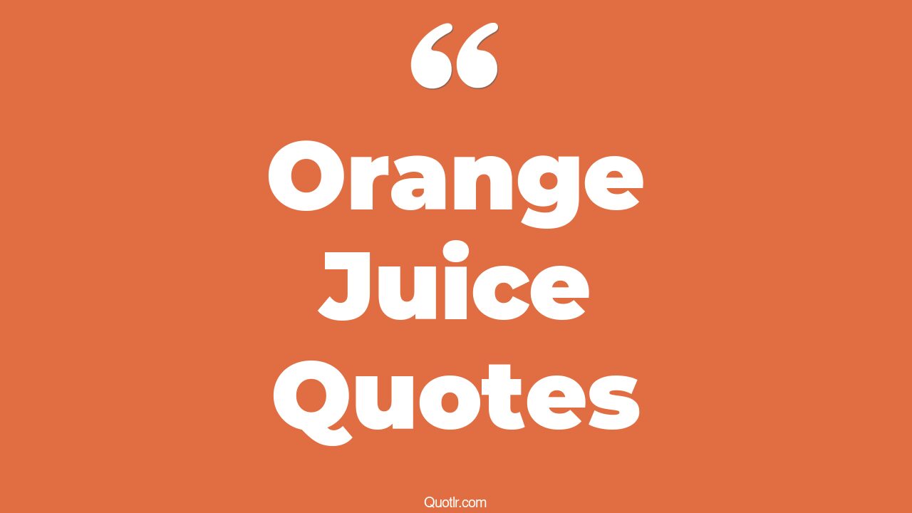 100 Controversy Orange Juice Quotes (fresh orange juice, fresh squeezed