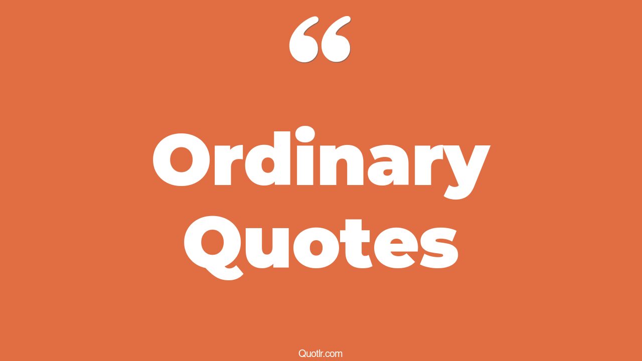 45 Heartwarming Escape The Ordinary Quotes extra ordinary, being