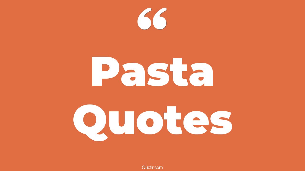 45+ Valuable Pasta Quotes That Will Unlock Your True Potential