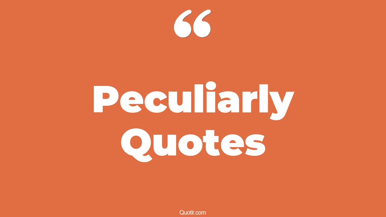45 Breathtaking Peculiarly Quotes being peculiar, life is peculiar quotes