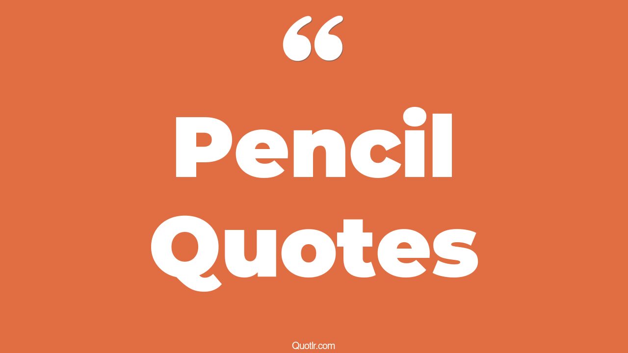 45 Vibrant Pen And Pencil Quotes sharp pencil, broken pencil quotes