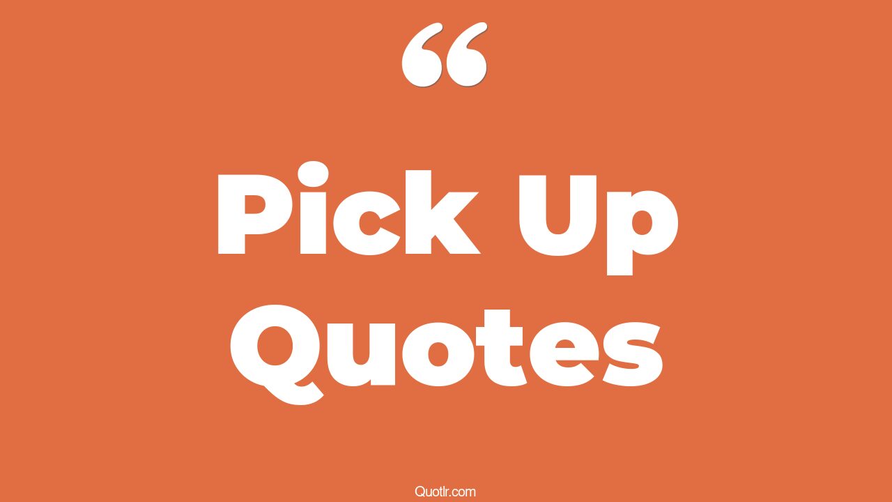 The 35+ Pick Up Quotes Page 26 ↑QUOTLR↑
