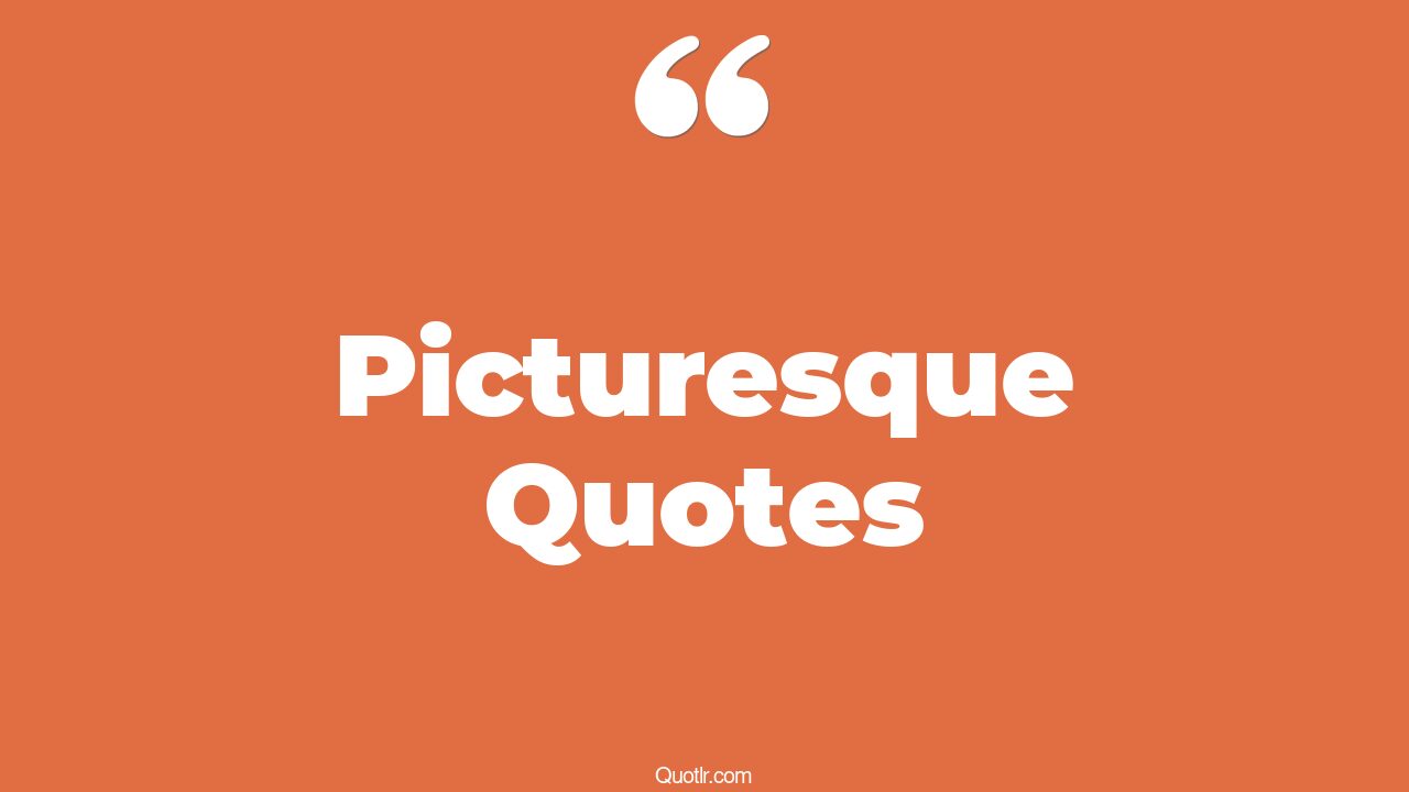 95 Unconventional Picturesque Quotes (picturesque view, picturesque