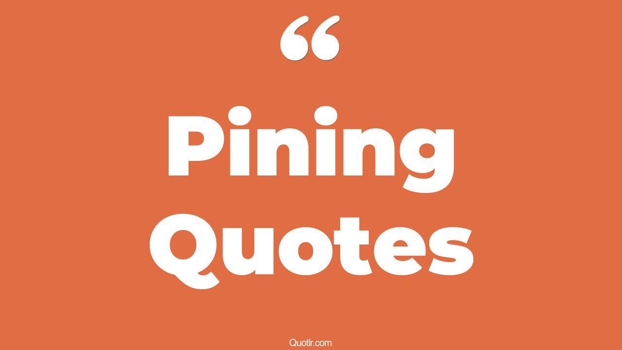 35+ EyeOpening Pining Quotes That Will Inspire Your Inner Self