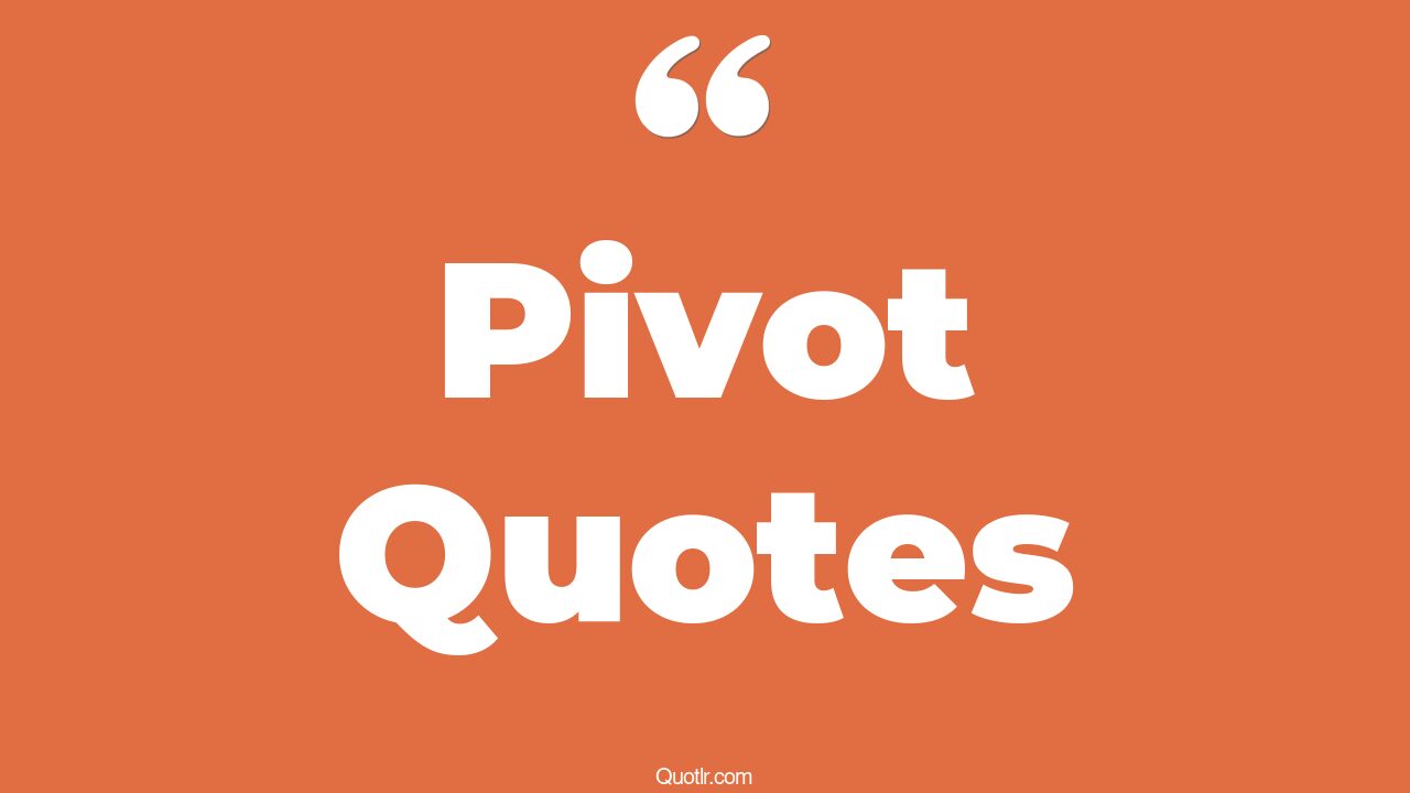 79 Astounding Pivot Quotes (pivotal element and what each word in
