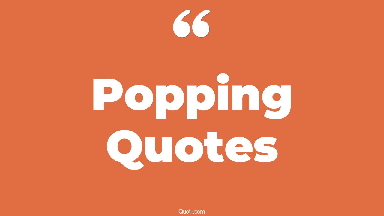 45 Blissful Veins Popping Quotes champagne popping, pimple popping quotes
