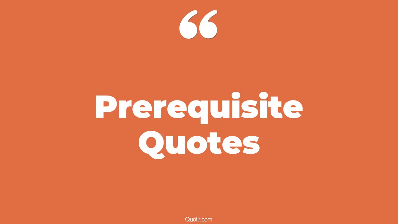 105 Irresistibly Prerequisite Quotes (requirement, criteria, what to