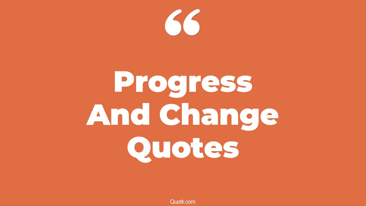 45+ Authentic Progress And Change Quotes That Will Unlock Your True