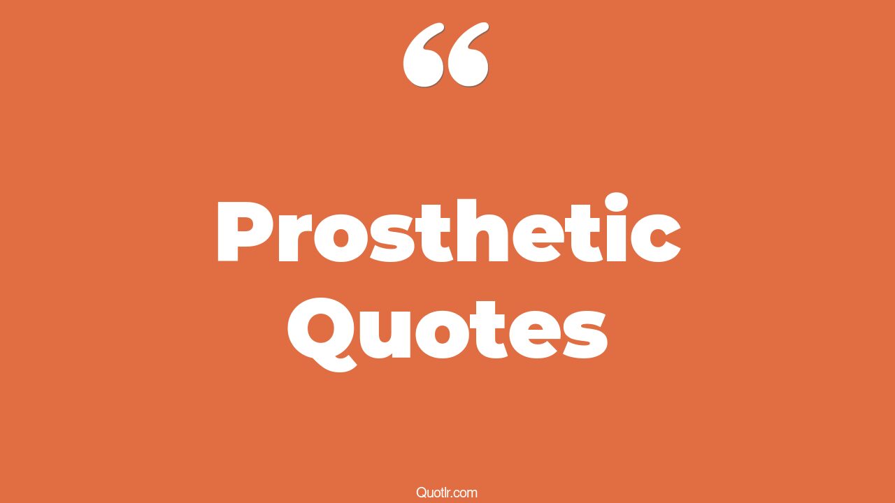 63 Spectacular Prosthetic Quotes (prosthetic leg, prosthetic