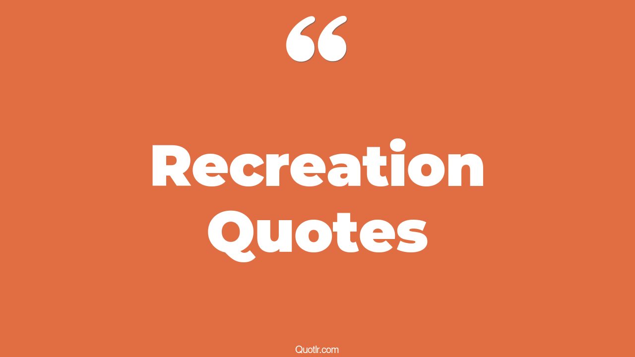 129 Strong Recreation Quotes (parks and recreation, rest and recreation