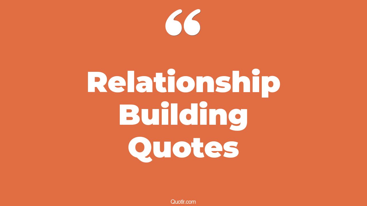 45 Eyeopening Relationship Building Quotes building relationships at