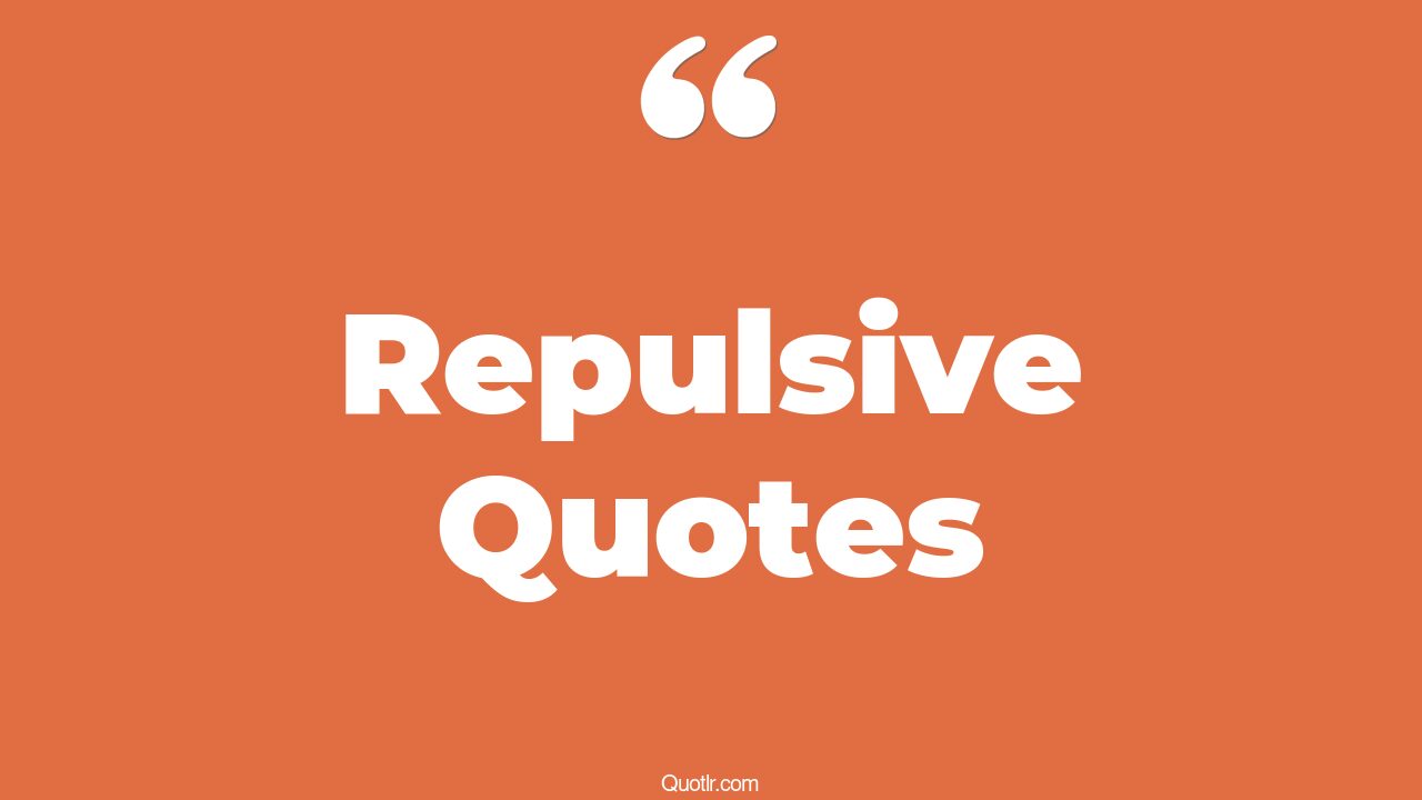 95 Mindblowing Repulsive Quotes (do you find me repulsive, repulsive