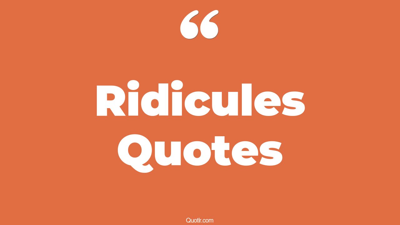 35 Surprising Ridicules Quotes most ridiculous, being ridiculous quotes