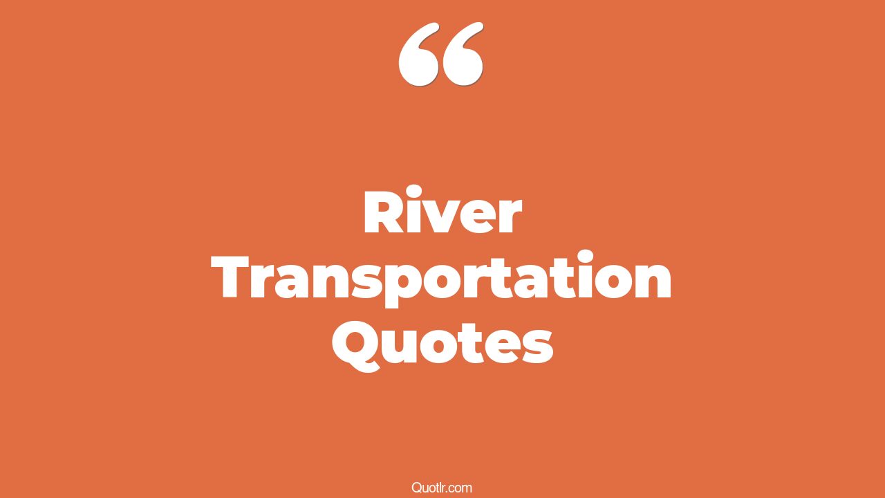8+ EyeOpening River Transportation Quotes That Will Inspire Your Inner