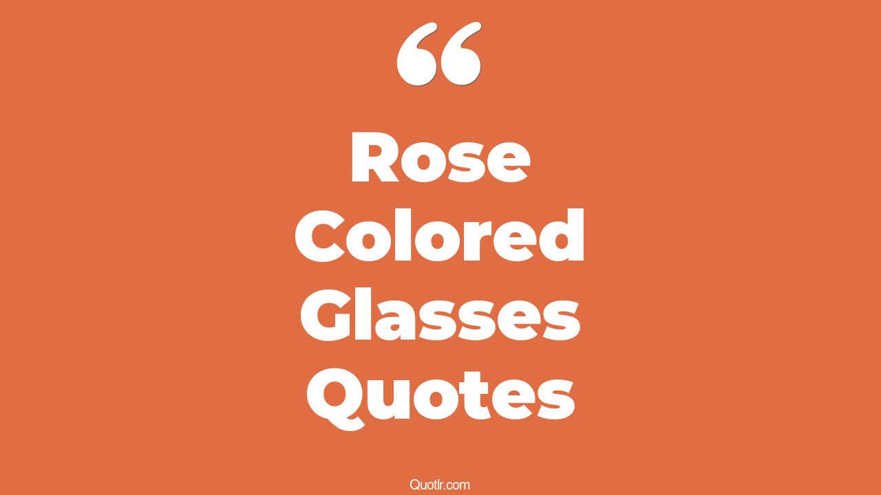 15+ Proven Rose Colored Glasses Quotes That Will Unlock Your True Potential