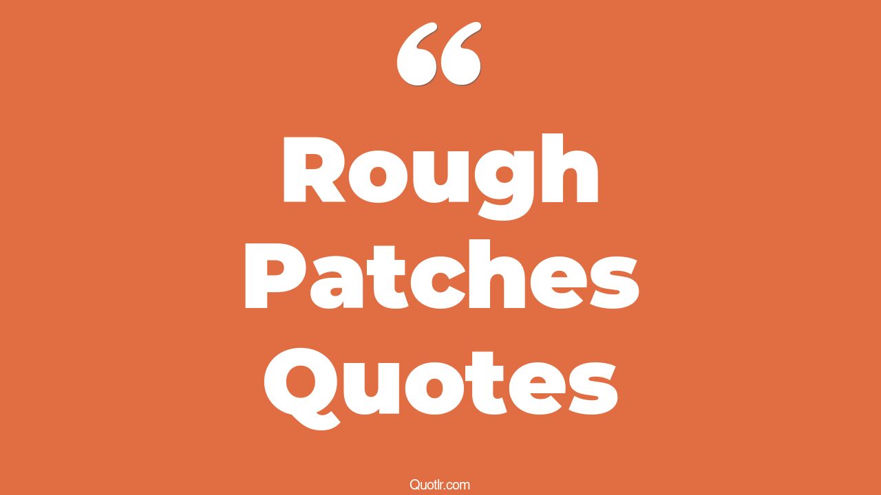 16+ Joyful Rough Patches Quotes That Will Unlock Your True Potential