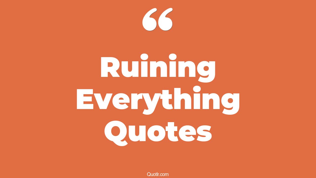 45 Eyeopening Why Do I Ruin Everything Quotes when you have