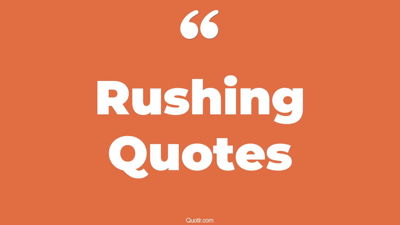 45 Helpful Rushing Quotes don't rush, no rush quotes