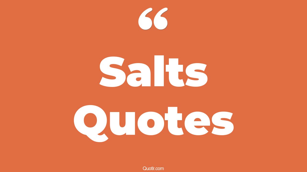 45 Proven Salts Quotes the cure for everything is salt water, salt