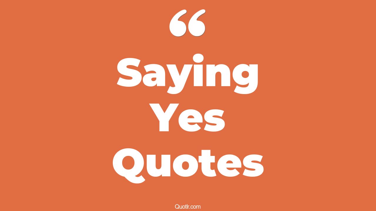 45+ Proven Saying Yes Quotes That Will Unlock Your True Potential