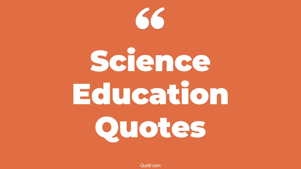 45+ Helpful Science Education Quotes That Will Unlock Your True Potential