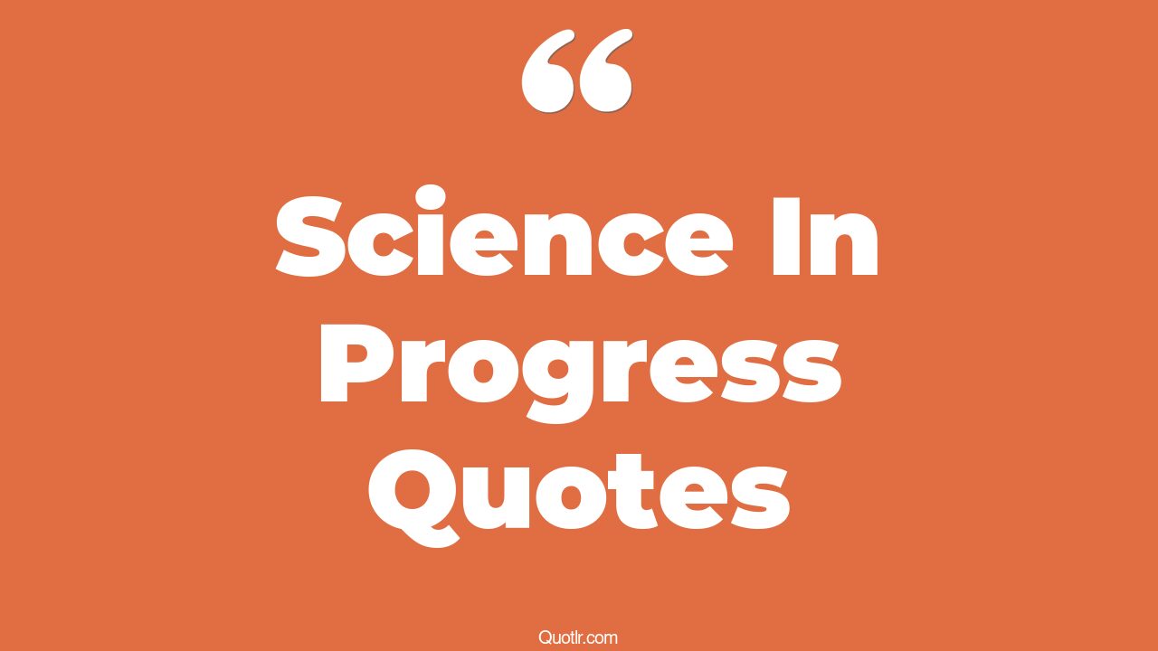 45 Almighty Science In Progress Quotes science in progress, progress