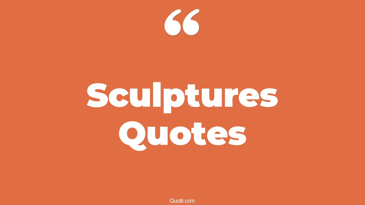114 Sculpture Quotes to Inspire and Elevate Your Creative Spirit