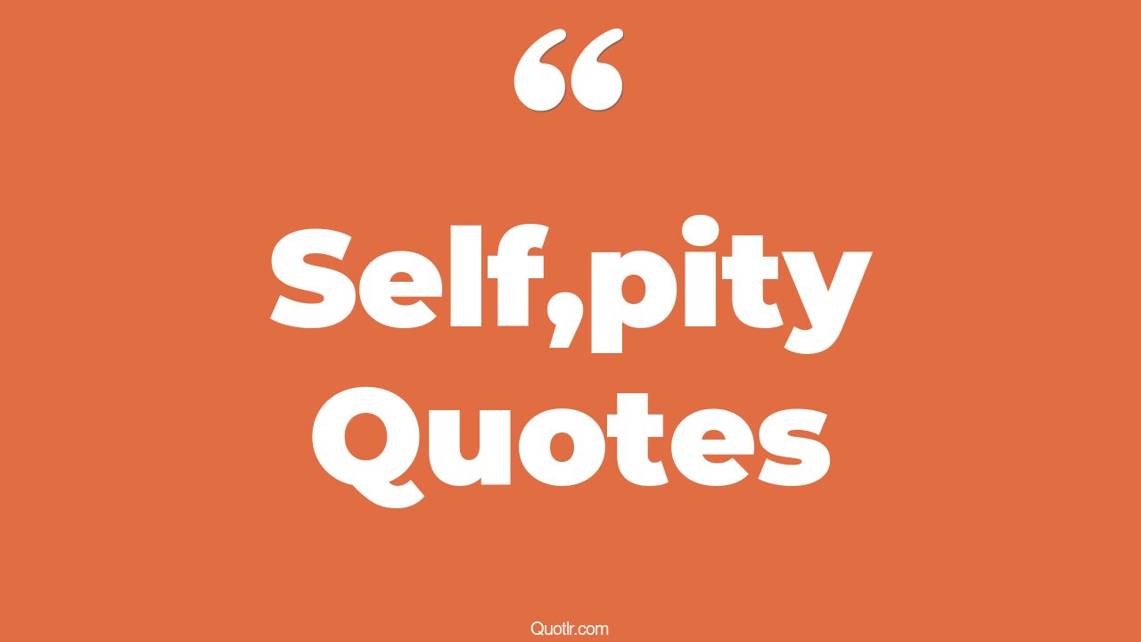 35+ EyeOpening Self,pity Quotes That Will Inspire Your Inner Self