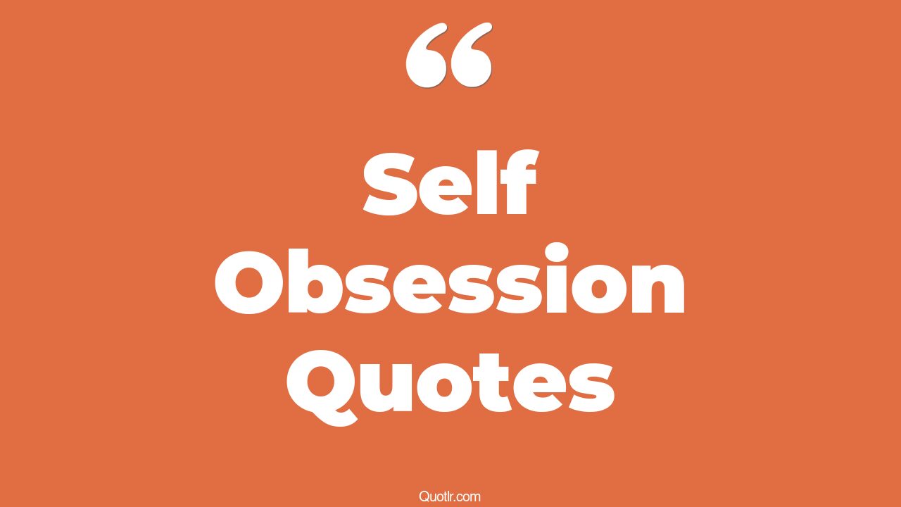 45+ Cheering Self Obsession Quotes That Will Unlock Your True Potential