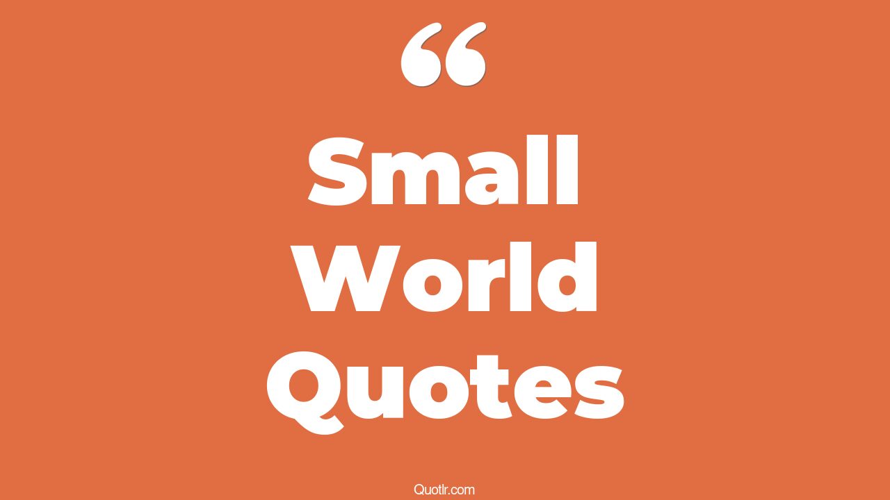 35+ Attractive Small World Quotes That Will Unlock Your True Potential