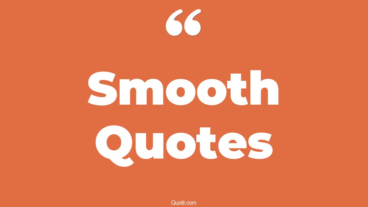 45 Provocative Being Smooth Quotes so smooth, life is not smooth quotes