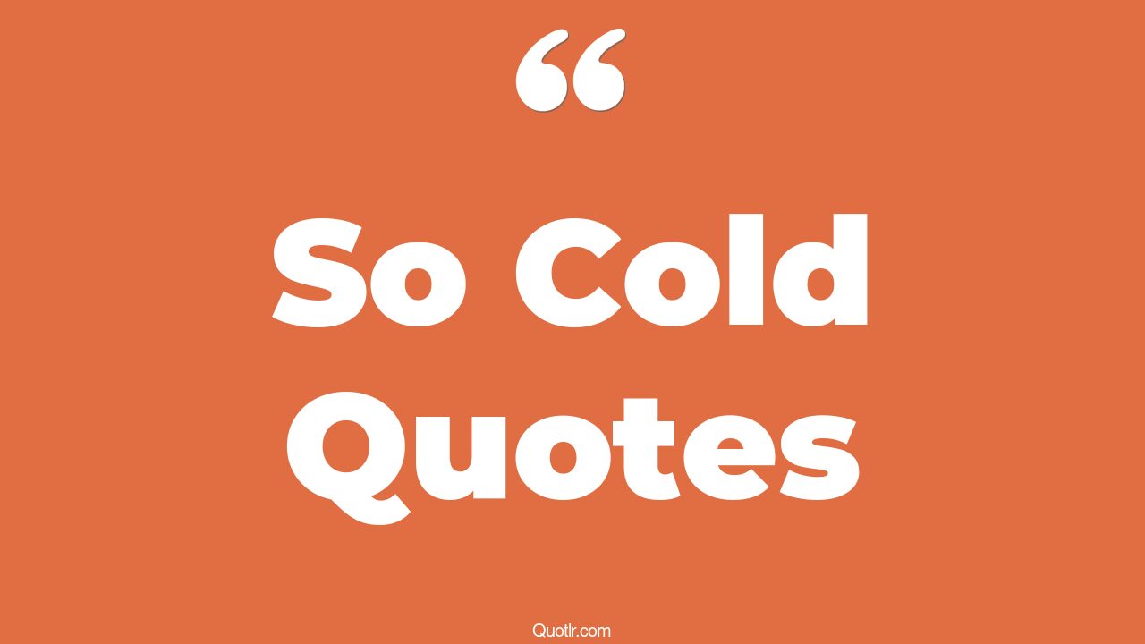 465+ Promising So Cold Quotes That Will Unlock Your True Potential